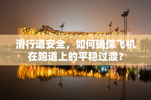 滑行道安全，如何确保飞机在跑道上的平稳过渡？