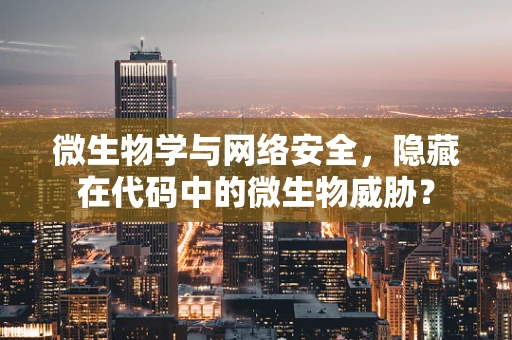 微生物学与网络安全，隐藏在代码中的微生物威胁？