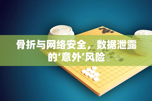 骨折与网络安全，数据泄露的‘意外’风险