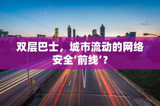 双层巴士，城市流动的网络安全‘前线’？