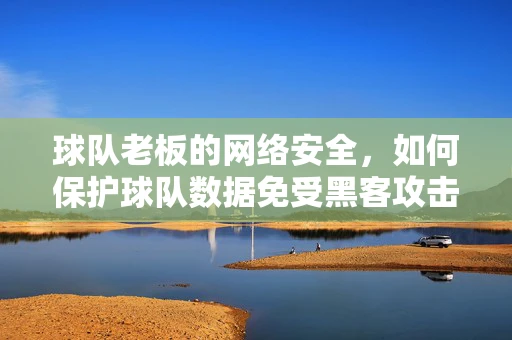 球队老板的网络安全，如何保护球队数据免受黑客攻击？
