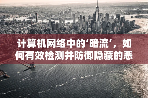 计算机网络中的‘暗流’，如何有效检测并防御隐藏的恶意流量？