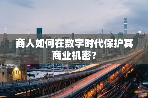 商人如何在数字时代保护其商业机密？