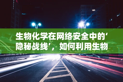 生物化学在网络安全中的‘隐秘战线’，如何利用生物标志物增强身份验证？