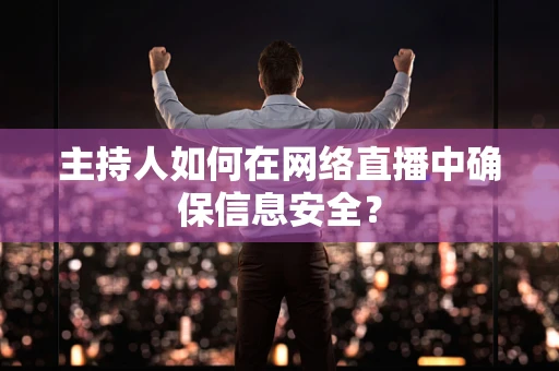 主持人如何在网络直播中确保信息安全？