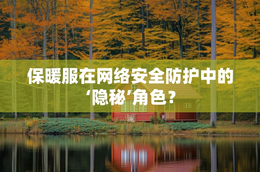 保暖服在网络安全防护中的‘隐秘’角色？
