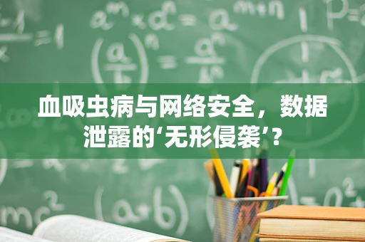 血吸虫病与网络安全，数据泄露的‘无形侵袭’？