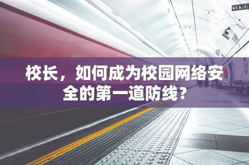 校长，如何成为校园网络安全的第一道防线？