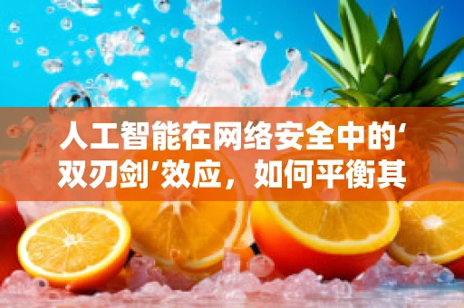 人工智能在网络安全中的‘双刃剑’效应，如何平衡其辅助与潜在风险？