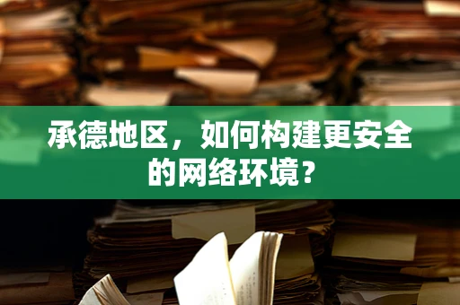 承德地区，如何构建更安全的网络环境？