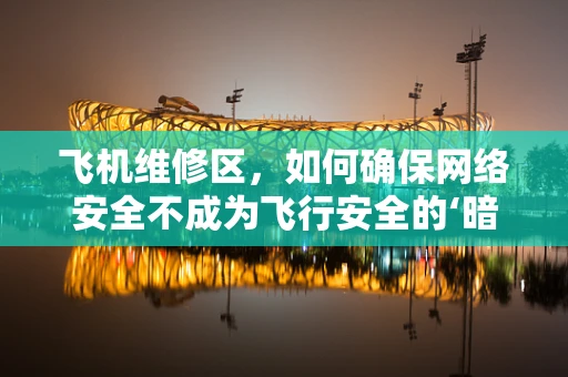 飞机维修区，如何确保网络安全不成为飞行安全的‘暗礁’？