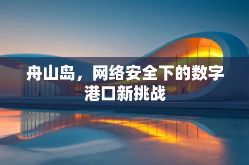 舟山岛，网络安全下的数字港口新挑战