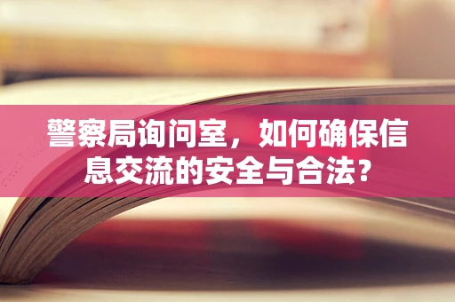 警察局询问室，如何确保信息交流的安全与合法？