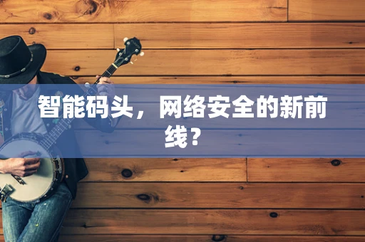 智能码头，网络安全的新前线？