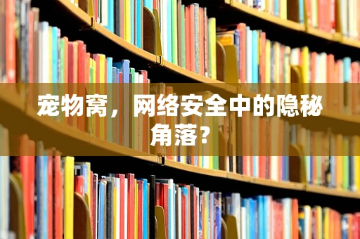 宠物窝，网络安全中的隐秘角落？
