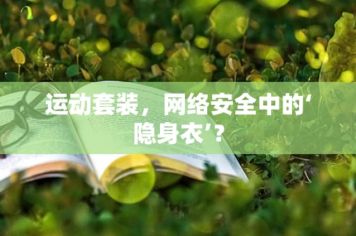 运动套装，网络安全中的‘隐身衣’？