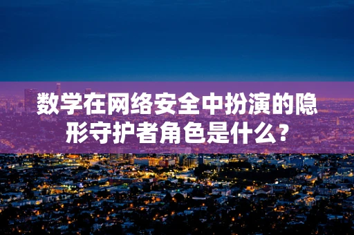 数学在网络安全中扮演的隐形守护者角色是什么？