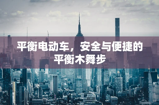 平衡电动车，安全与便捷的平衡木舞步