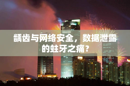 龋齿与网络安全，数据泄露的蛀牙之痛？