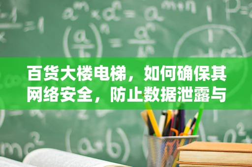 百货大楼电梯，如何确保其网络安全，防止数据泄露与系统瘫痪？