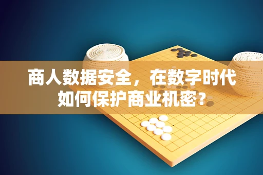 商人数据安全，在数字时代如何保护商业机密？