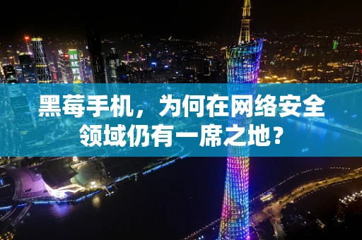 黑莓手机，为何在网络安全领域仍有一席之地？
