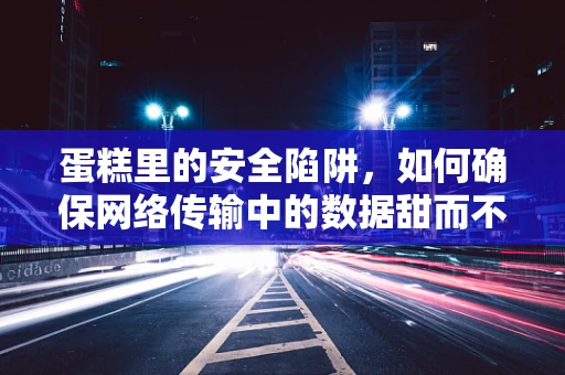蛋糕里的安全陷阱，如何确保网络传输中的数据甜而不危？