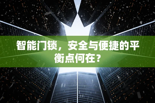 智能门锁，安全与便捷的平衡点何在？