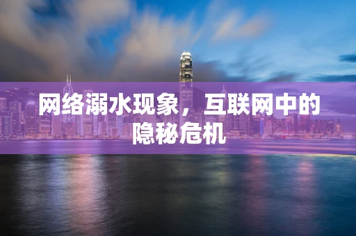 网络溺水现象，互联网中的隐秘危机