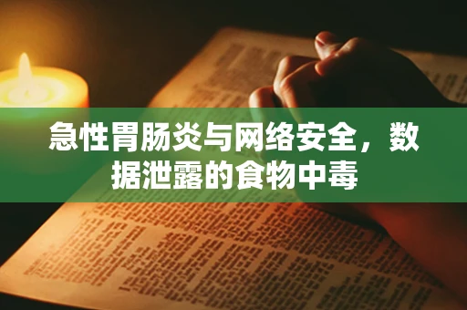 急性胃肠炎与网络安全，数据泄露的食物中毒