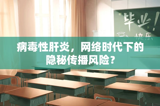 病毒性肝炎，网络时代下的隐秘传播风险？