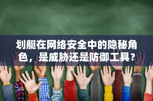 划艇在网络安全中的隐秘角色，是威胁还是防御工具？