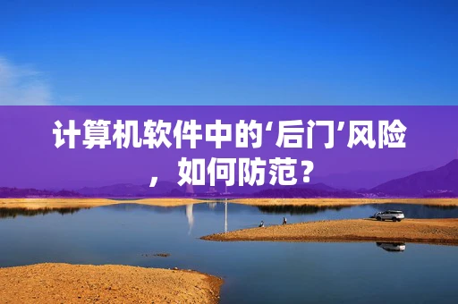 计算机软件中的‘后门’风险，如何防范？