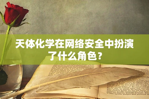 天体化学在网络安全中扮演了什么角色？