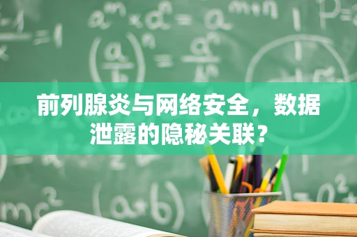 前列腺炎与网络安全，数据泄露的隐秘关联？