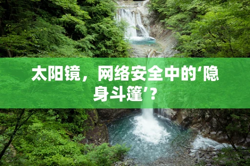 太阳镜，网络安全中的‘隐身斗篷’？