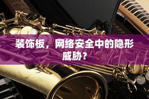 装饰板，网络安全中的隐形威胁？