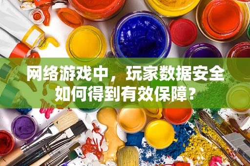 网络游戏中，玩家数据安全如何得到有效保障？
