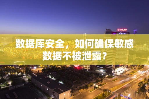 数据库安全，如何确保敏感数据不被泄露？