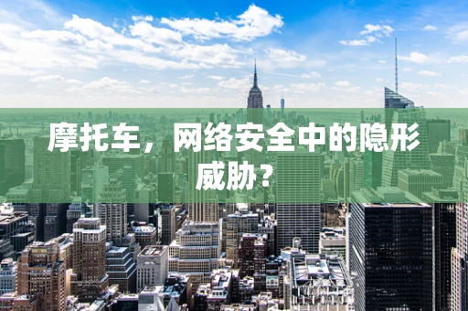 摩托车，网络安全中的隐形威胁？