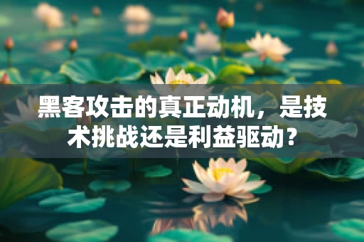 黑客攻击的真正动机，是技术挑战还是利益驱动？