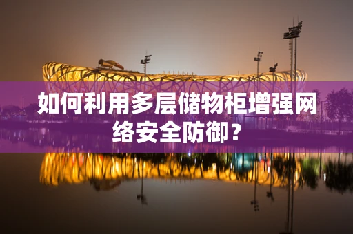 如何利用多层储物柜增强网络安全防御？