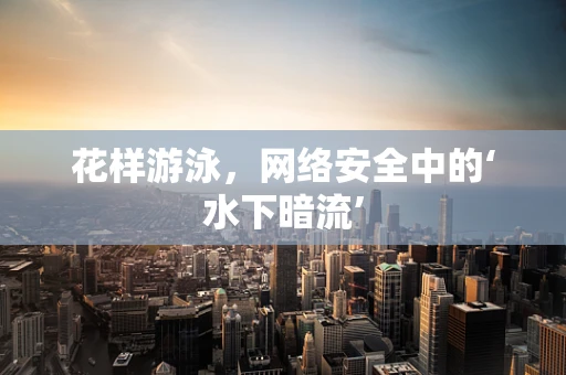 花样游泳，网络安全中的‘水下暗流’