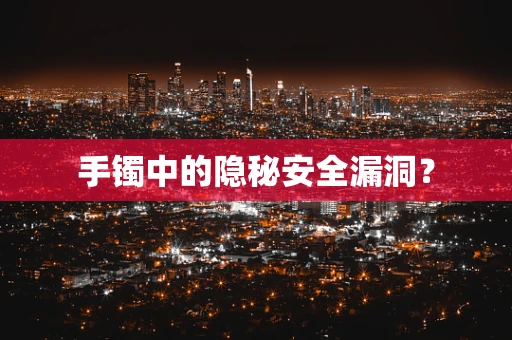 手镯中的隐秘安全漏洞？