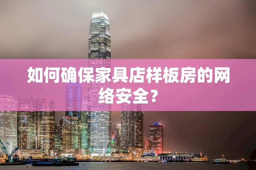 如何确保家具店样板房的网络安全？