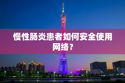 慢性肠炎患者如何安全使用网络？