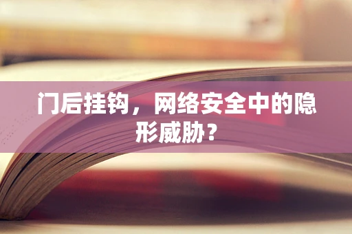门后挂钩，网络安全中的隐形威胁？