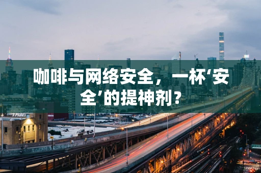 咖啡与网络安全，一杯‘安全’的提神剂？