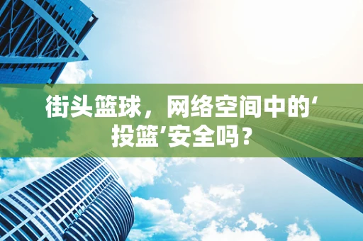 街头篮球，网络空间中的‘投篮’安全吗？