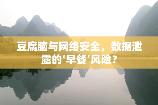 豆腐脑与网络安全，数据泄露的‘早餐’风险？